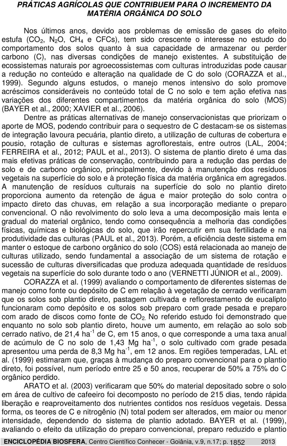 A substituição de ecossistemas naturais por agroecossistemas com culturas introduzidas pode causar a redução no conteúdo e alteração na qualidade de C do solo (CORAZZA et al., 1999).