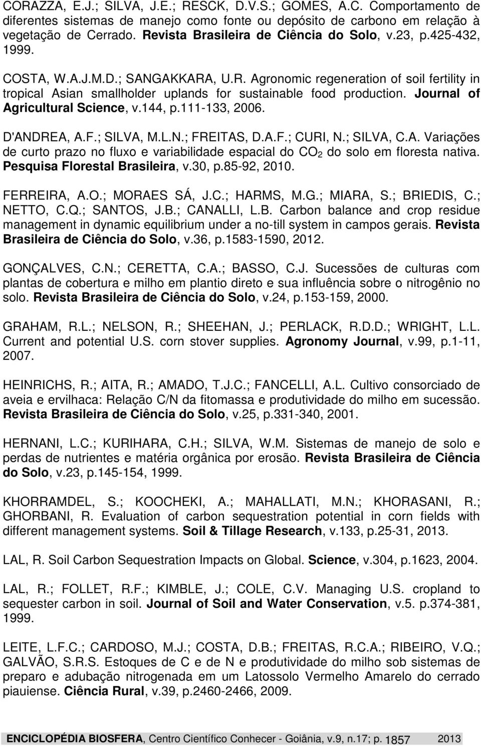 Journal of Agricultural Science, v.144, p.111-133, 2006. D'ANDREA, A.F.; SILVA, M.L.N.; FREITAS, D.A.F.; CURI, N.; SILVA, C.A. Variações de curto prazo no fluxo e variabilidade espacial do CO 2 do solo em floresta nativa.