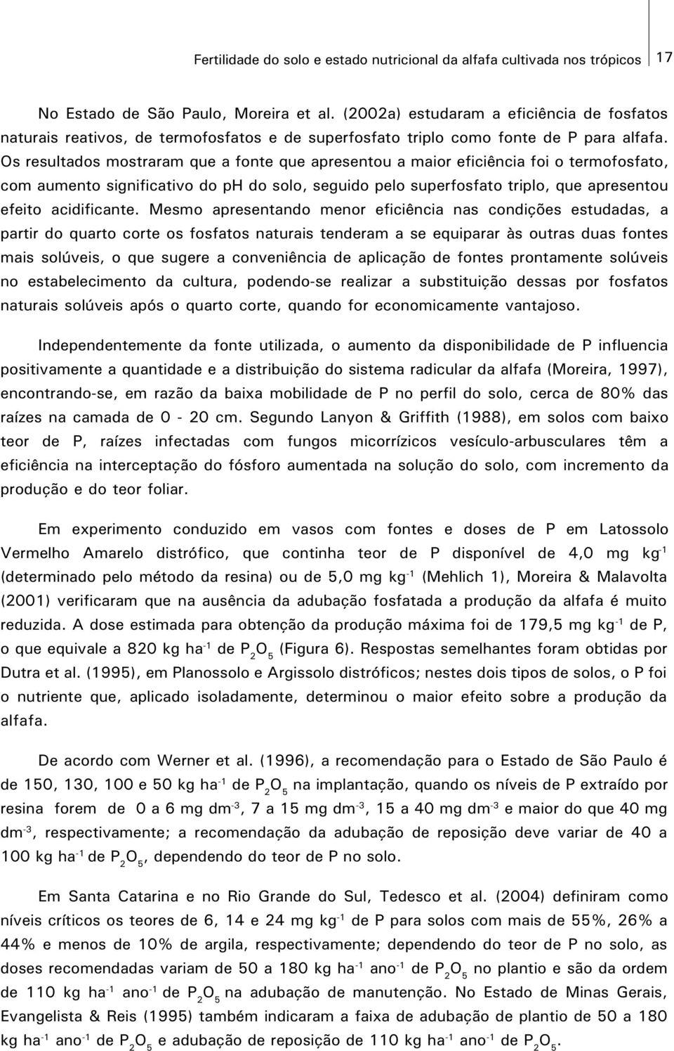 Os resultados mostraram que a fonte que apresentou a maior eficiência foi o termofosfato, com aumento significativo do ph do solo, seguido pelo superfosfato triplo, que apresentou efeito acidificante.