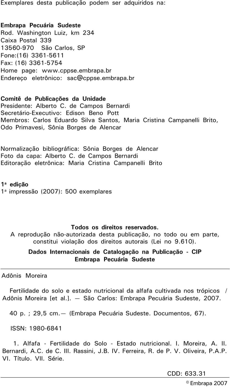 de Campos Bernardi Secretário-Executivo: Edison Beno Pott Membros: Carlos Eduardo Silva Santos, Maria Cristina Campanelli Brito, Odo Primavesi, Sônia Borges de Alencar Normalização bibliográfica: