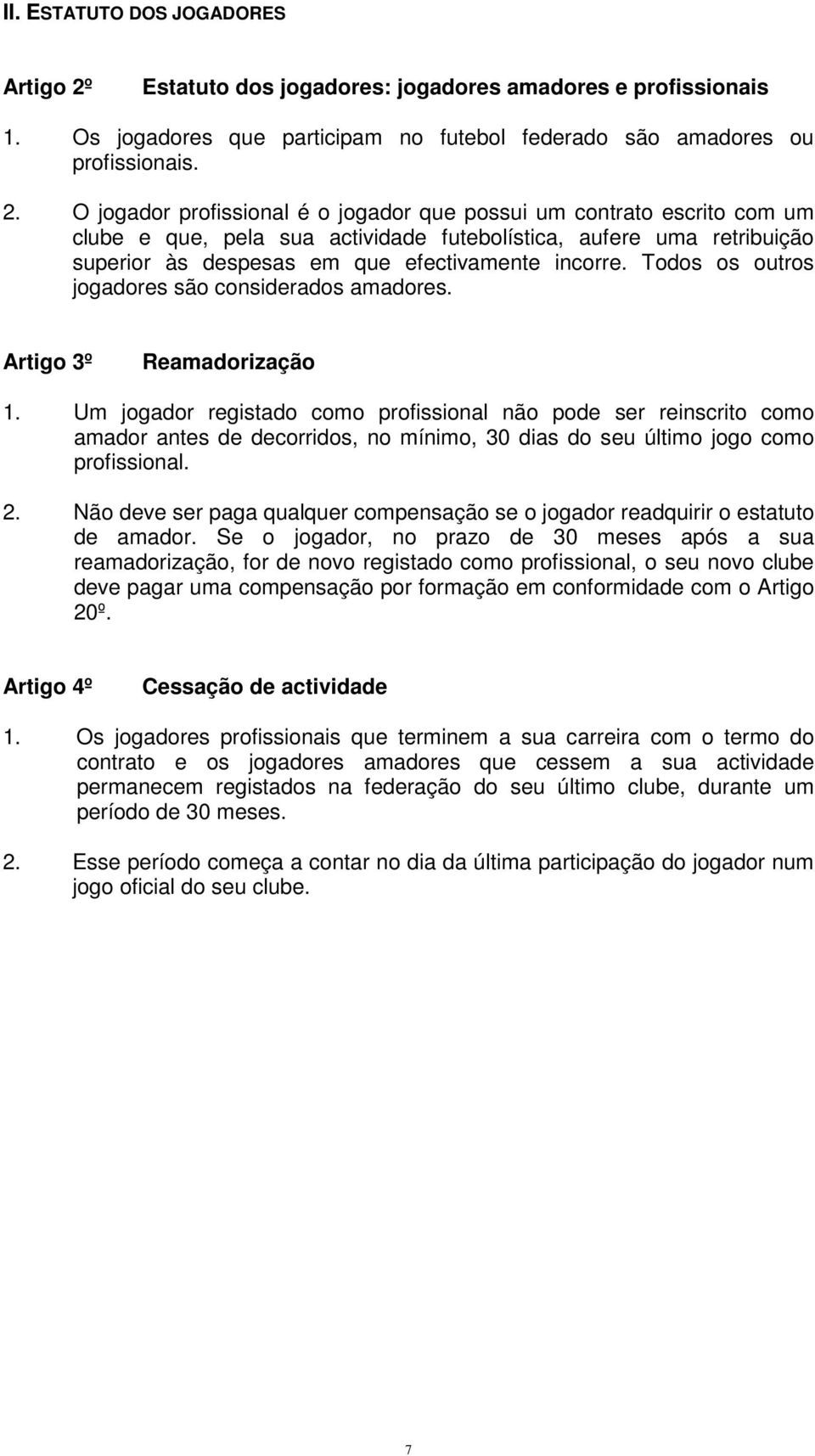 O jogador profissional é o jogador que possui um contrato escrito com um clube e que, pela sua actividade futebolística, aufere uma retribuição superior às despesas em que efectivamente incorre.