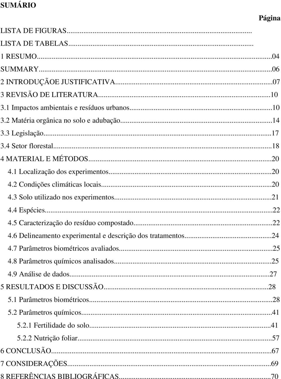 4 Espécies...22 4.5 Caracterização do resíduo compostado...22 4.6 Delineamento experimental e descrição dos tratamentos...24 4.7 Parâmetros biométricos avaliados...25 4.