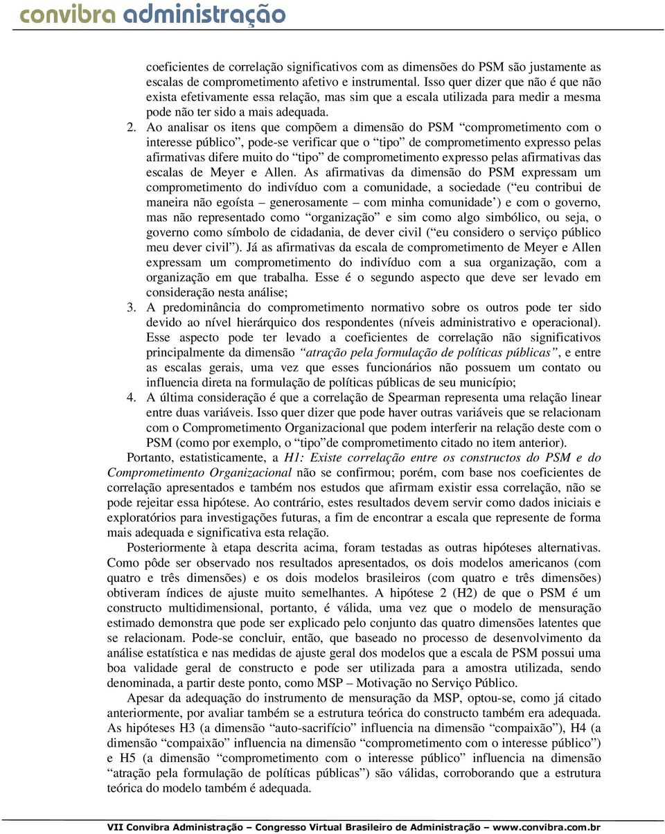 Ao analisar os itens que compõem a dimensão do PSM comprometimento com o interesse público, pode-se verificar que o tipo de comprometimento expresso pelas afirmativas difere muito do tipo de