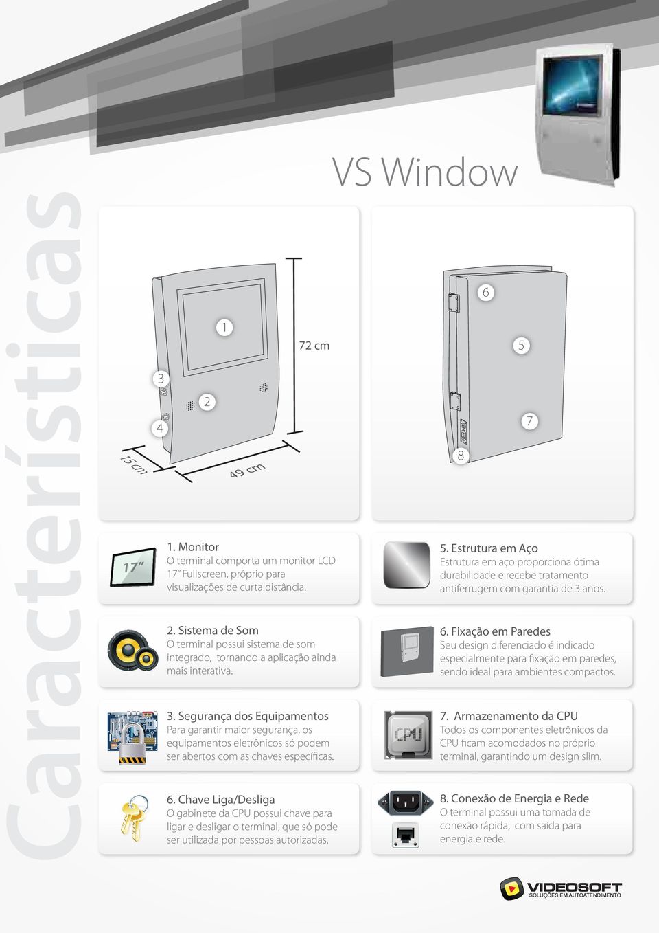 Chave Liga/Desliga O gabinete da CPU possui chave para ligar e desligar o terminal, que só pode ser utilizada por pessoas autorizadas. VS Window 8 6 6.