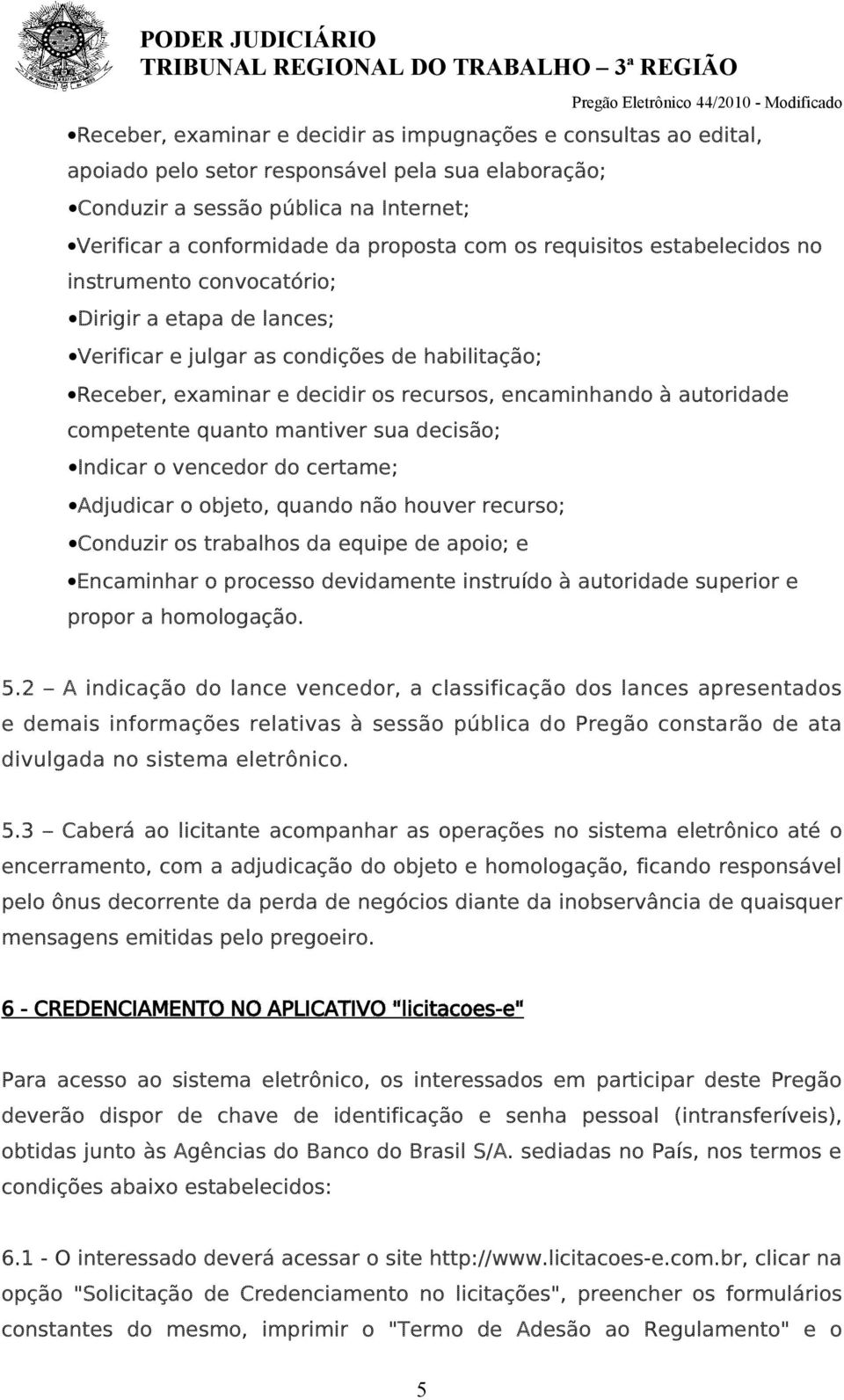 competente quanto mantiver sua decisão; Indicar o vencedor do certame; Adjudicar o objeto, quando não houver recurso; Conduzir os trabalhos da equipe de apoio; e Encaminhar o processo devidamente