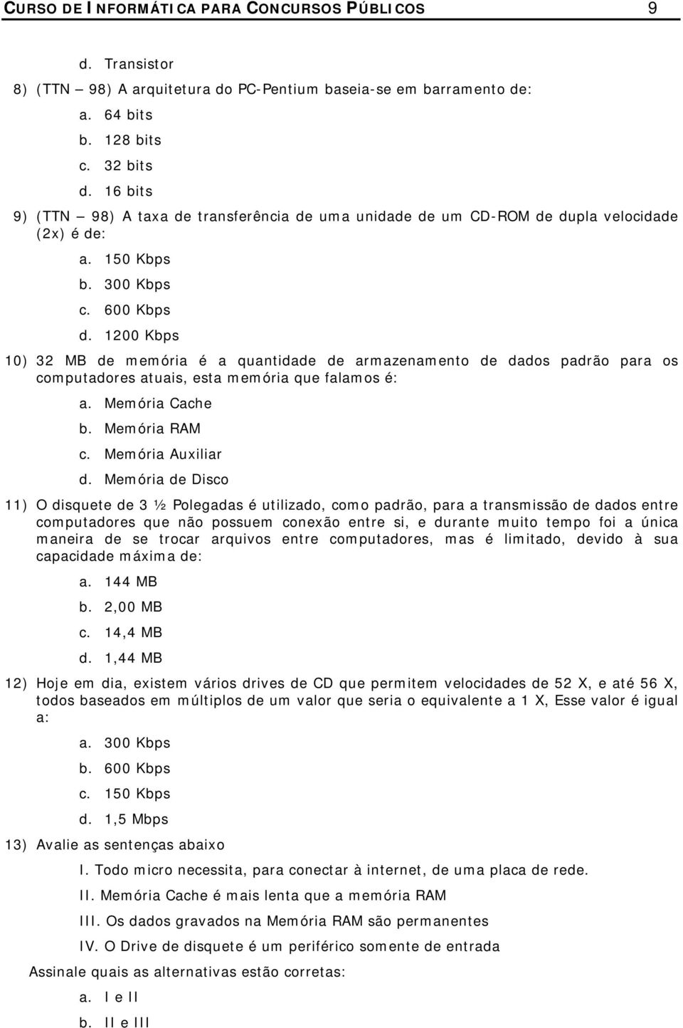 1200 Kbps 10) 32 MB de memória é a quantidade de armazenamento de dados padrão para os computadores atuais, esta memória que falamos é: a. Memória Cache b. Memória RAM c. Memória Auxiliar d.