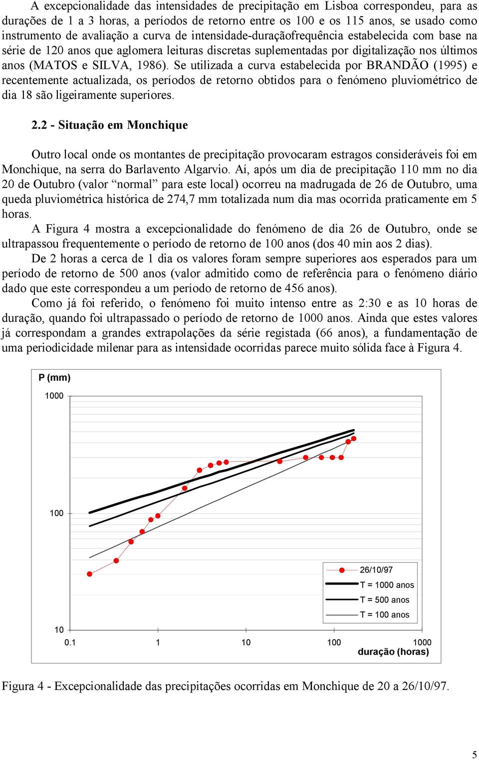 Se utilizada a curva estabelecida por BRANDÃO (1995) e recentemente actualizada, os períodos de retorno obtidos para o fenómeno pluviométrico de dia 18 são ligeiramente superiores. 2.