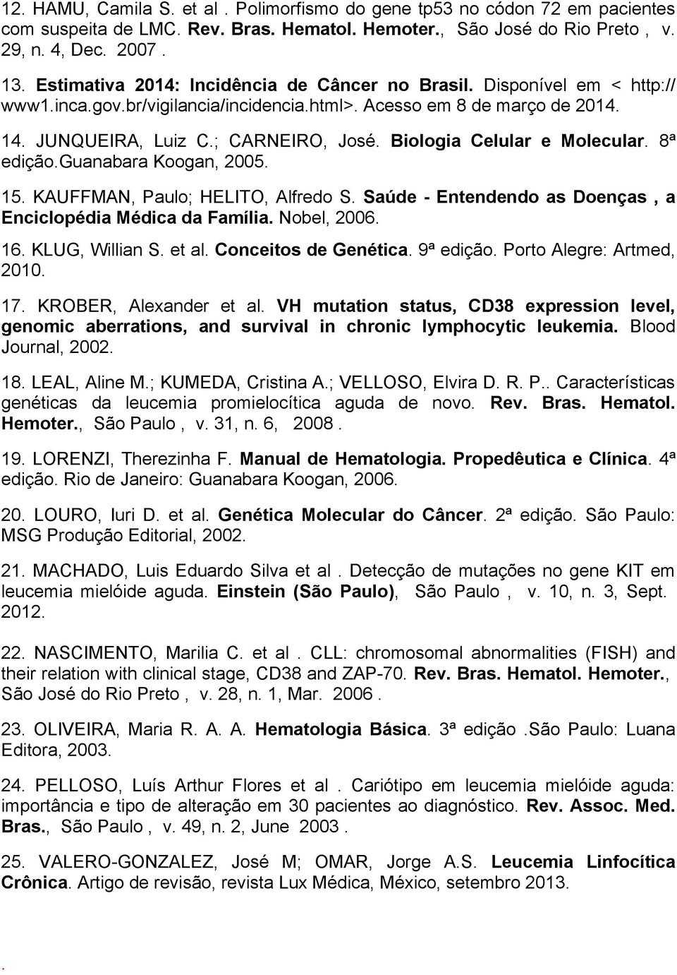 Biologia Celular e Molecular. 8ª edição.guanabara Koogan, 2005. 15. KAUFFMAN, Paulo; HELITO, Alfredo S. Saúde - Entendendo as Doenças, a Enciclopédia Médica da Família. Nobel, 2006. 16.