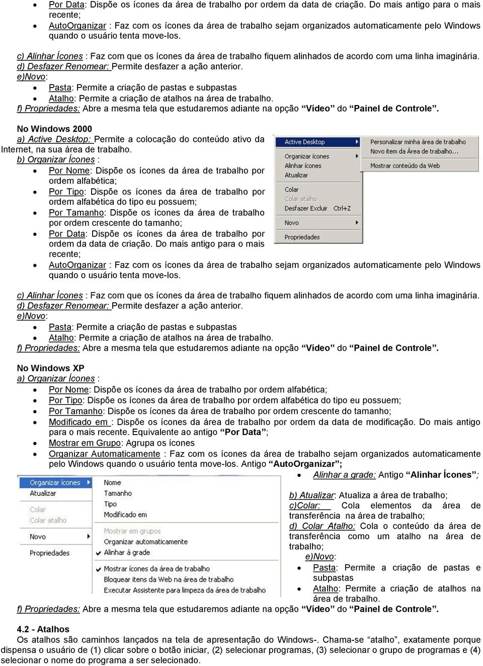 c) Alinhar Ícones : Faz com que os ícones da área de trabalho fiquem alinhados de acordo com uma linha imaginária. d) Desfazer Renomear: Permite desfazer a ação anterior.