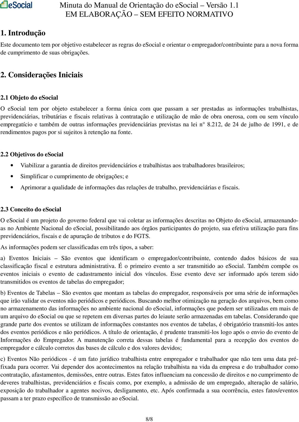 1 Objeto do esocial O esocial tem por objeto estabelecer a forma única com que passam a ser prestadas as informações trabalhistas, previdenciárias, tributárias e fiscais relativas à contratação e