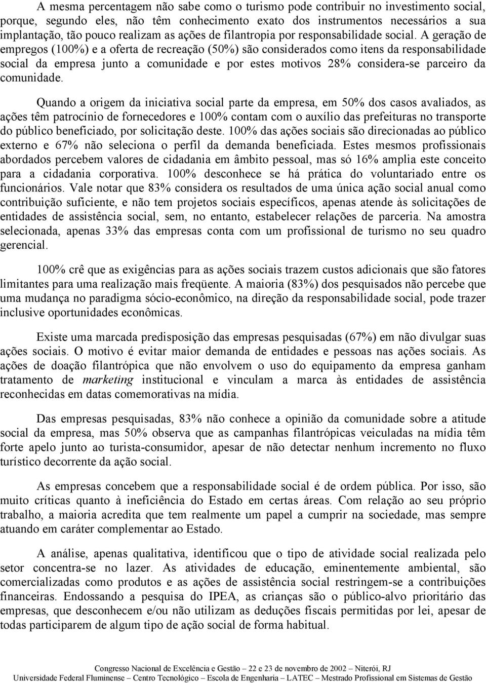 A geração de empregos (100%) e a oferta de recreação (50%) são considerados como itens da responsabilidade social da empresa junto a comunidade e por estes motivos 28% considera-se parceiro da