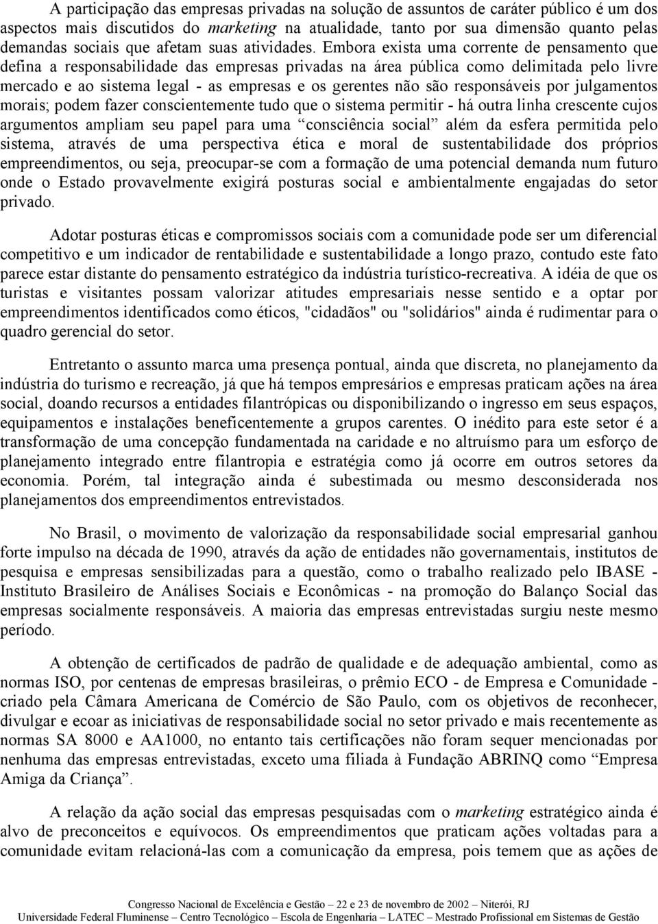 Embora exista uma corrente de pensamento que defina a responsabilidade das empresas privadas na área pública como delimitada pelo livre mercado e ao sistema legal - as empresas e os gerentes não são