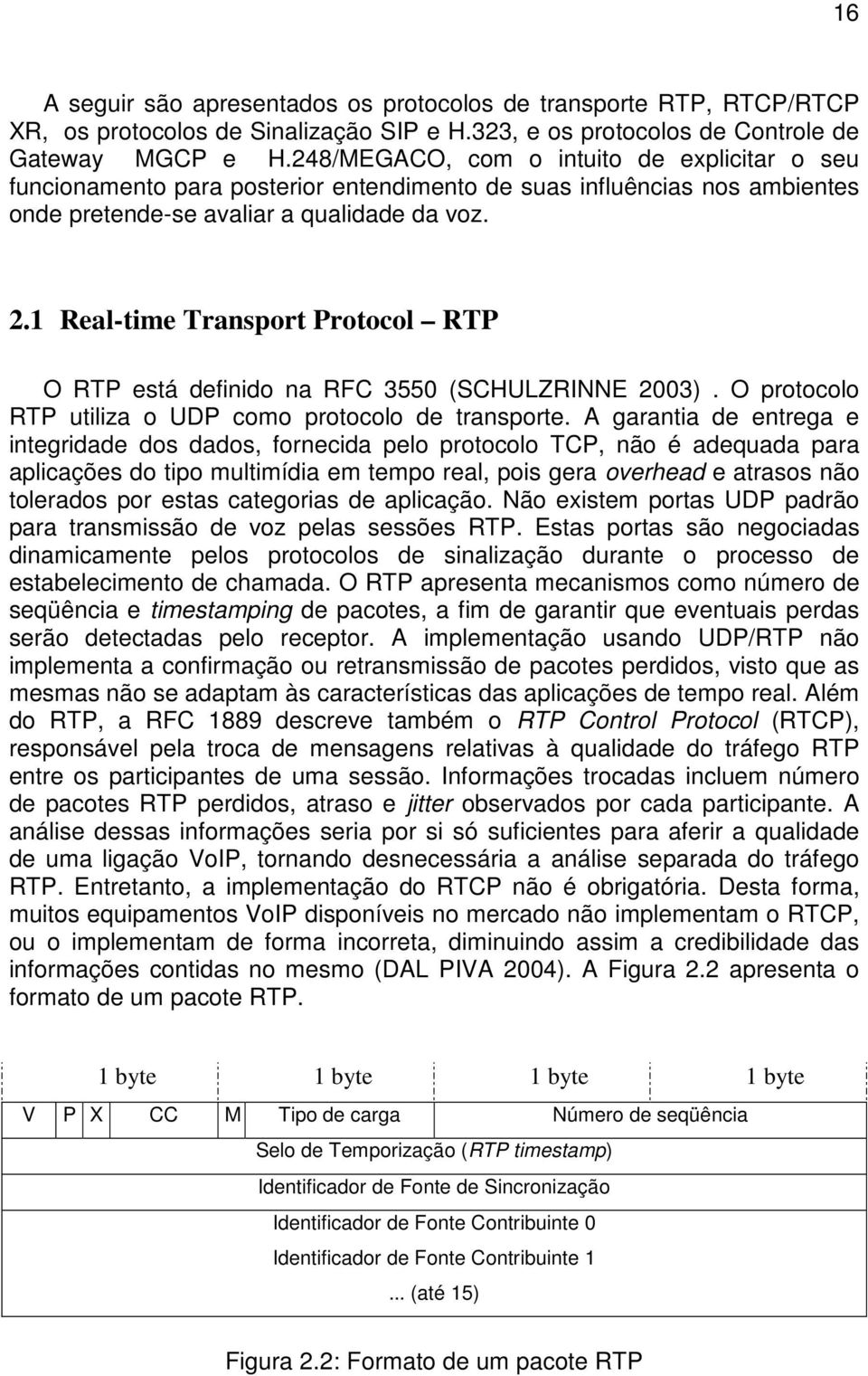 1 Real-time Transport Protocol RTP O RTP está definido na RFC 3550 (SCHULZRINNE 2003). O protocolo RTP utiliza o UDP como protocolo de transporte.