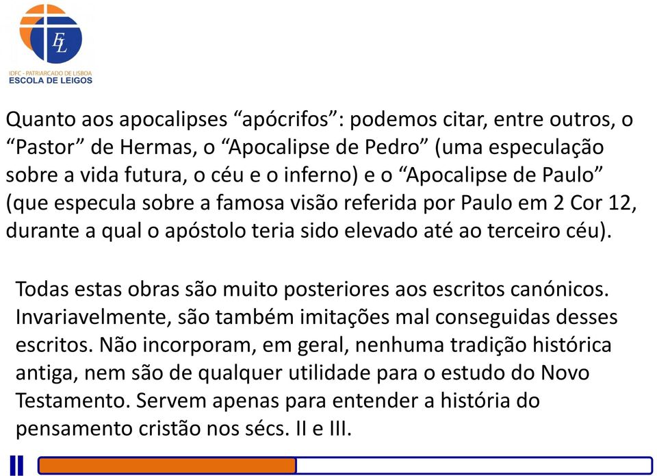 Todas estas obras são muito posteriores aos escritos canónicos. Invariavelmente, são também imitações mal conseguidas desses escritos.