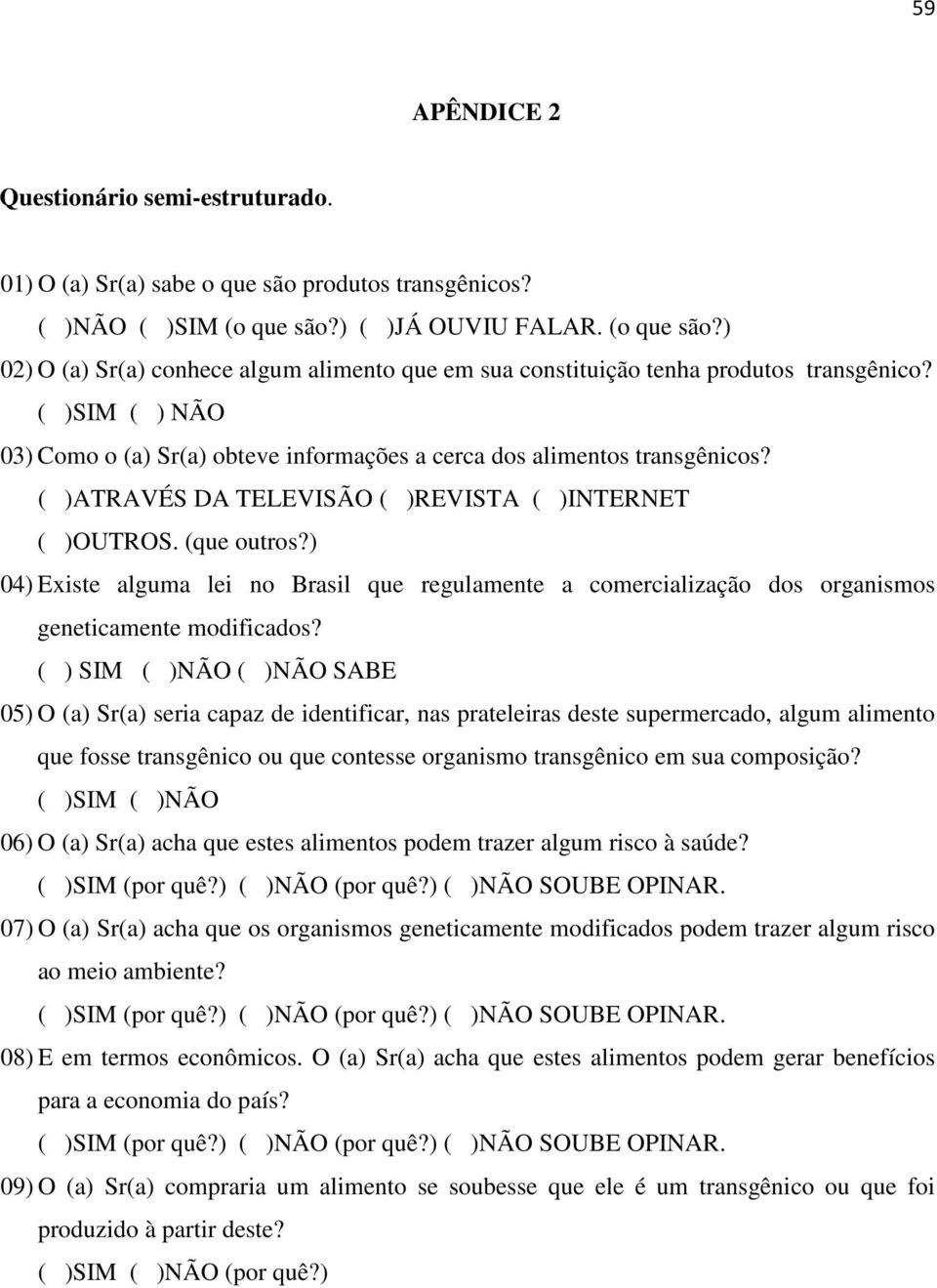 ( )SIM ( ) NÃO 03) Como o (a) Sr(a) obteve informações a cerca dos alimentos transgênicos? ( )ATRAVÉS DA TELEVISÃO ( )REVISTA ( )INTERNET ( )OUTROS. (que outros?