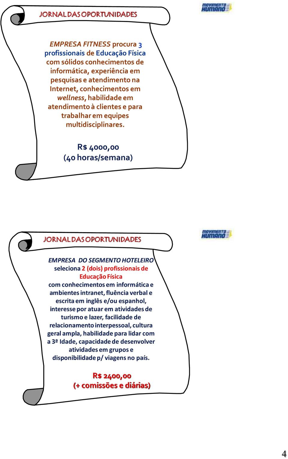 R$ 4000,00 (40 horas/semana) JORNAL DAS OPORTUNIDADES EMPRESA DO SEGMENTO HOTELEIRO seleciona 2 (dois) profissionais de Educação Física com conhecimentos em informática e ambientes intranet, fluência