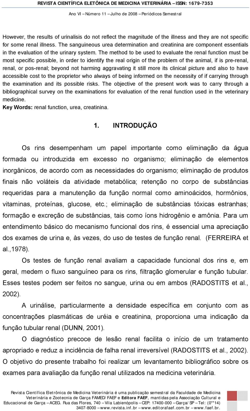 The method to be used to evaluate the renal function must be most specific possible, in order to identify the real origin of the problem of the animal, if is pre-renal, renal, or pos-renal; beyond