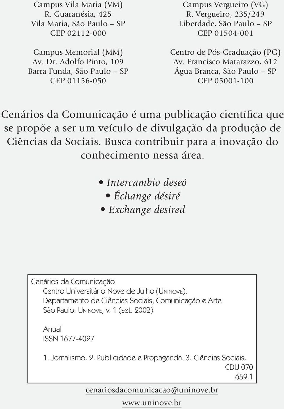 Francisco Matarazzo, 612 Água Branca, São Paulo SP CEP 05001-100 Cenários da Comunicação é uma publicação científica que se propõe a ser um veículo de divulgação da produção de Ciências da Sociais.