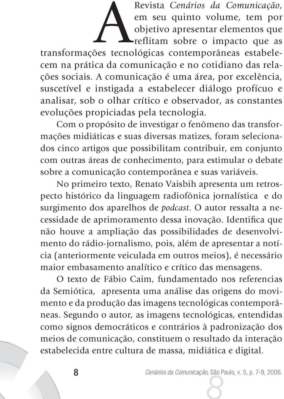 A comunicação é uma área, por excelência, suscetível e instigada a estabelecer diálogo profícuo e analisar, sob o olhar crítico e observador, as constantes evoluções propiciadas pela tecnologia.