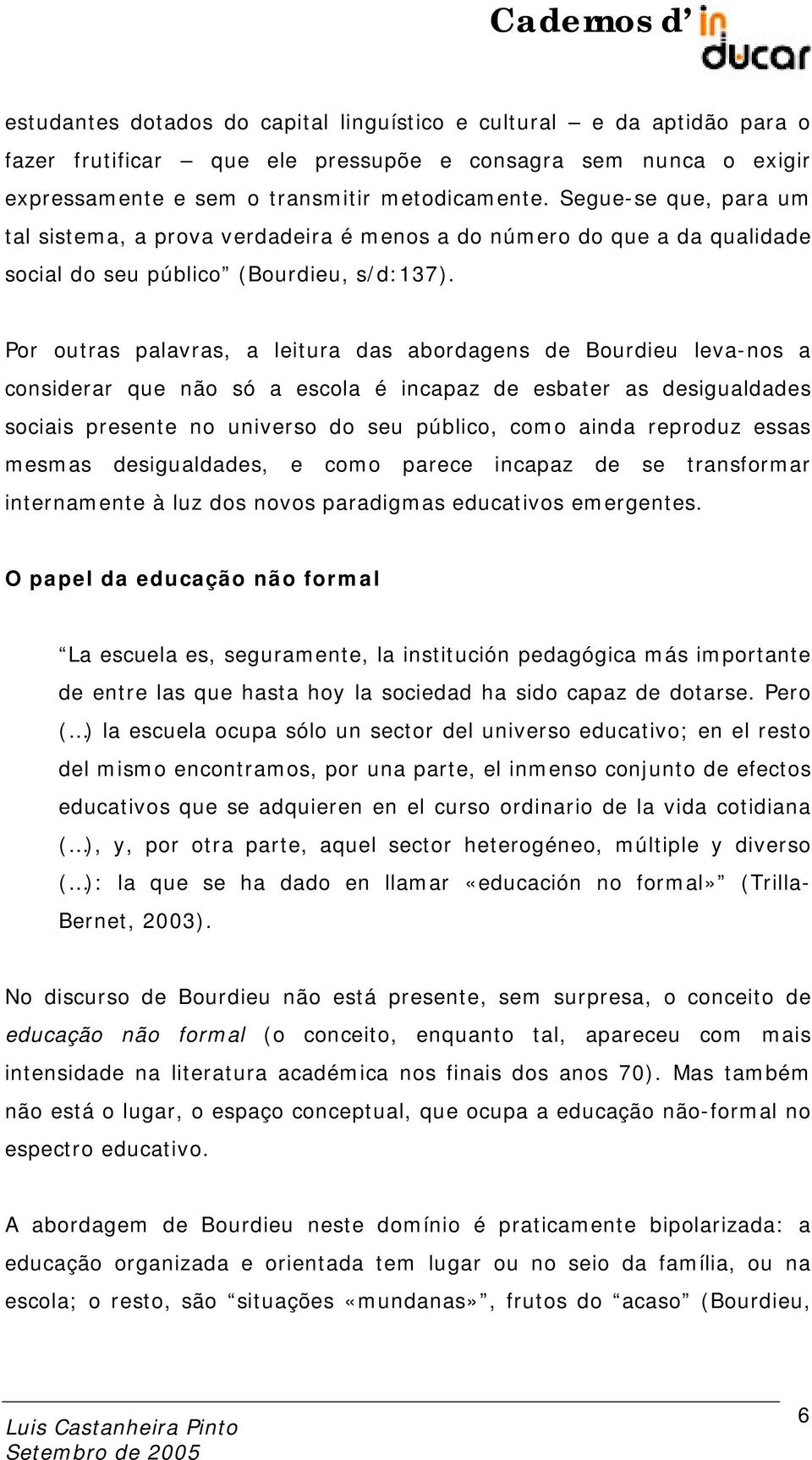 Por outras palavras, a leitura das abordagens de Bourdieu leva-nos a considerar que não só a escola é incapaz de esbater as desigualdades sociais presente no universo do seu público, como ainda