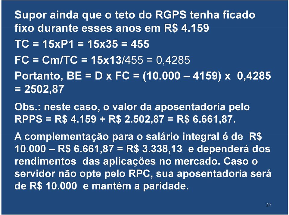 : neste caso, o valor da aposentadoria pelo RPPS = R$ 4.159 + R$ 2.502,87 = R$ 6.661,87.