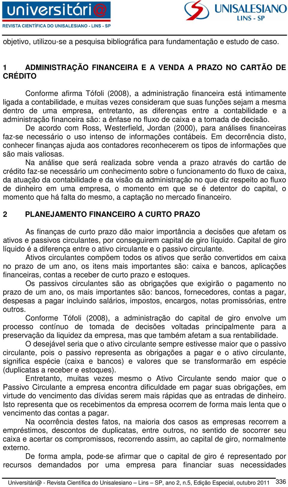 funções sejam a mesma dentro de uma empresa, entretanto, as diferenças entre a contabilidade e a administração financeira são: a ênfase no fluxo de caixa e a tomada de decisão.