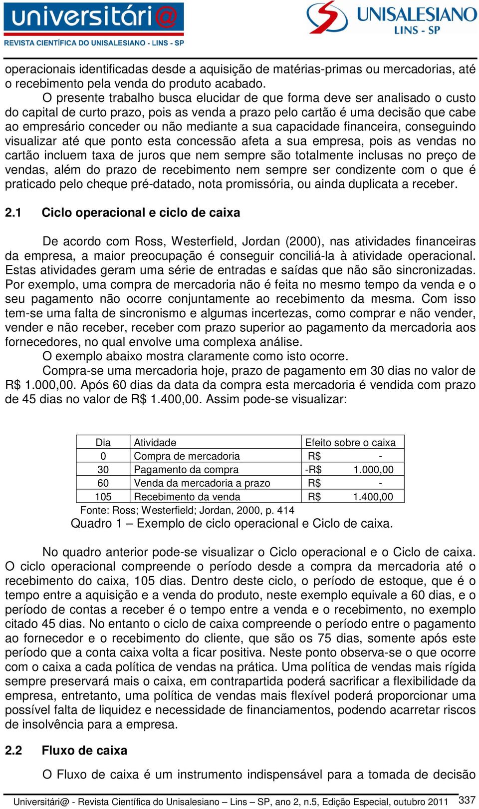 sua capacidade financeira, conseguindo visualizar até que ponto esta concessão afeta a sua empresa, pois as vendas no cartão incluem taxa de juros que nem sempre são totalmente inclusas no preço de