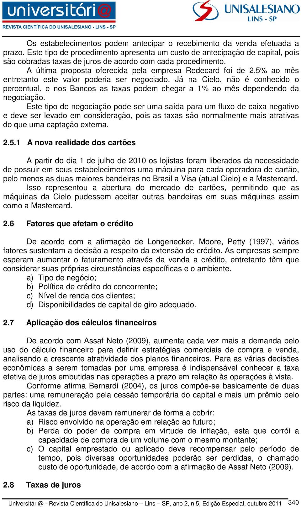 A última proposta oferecida pela empresa Redecard foi de 2,5% ao mês entretanto este valor poderia ser negociado.