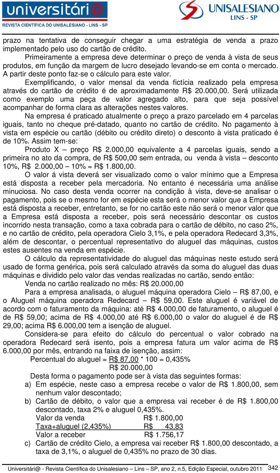 A partir deste ponto faz-se o cálculo para este valor. Exemplificando, o valor mensal da venda fictícia realizado pela empresa através do cartão de crédito é de aproximadamente R$ 20.000,00.