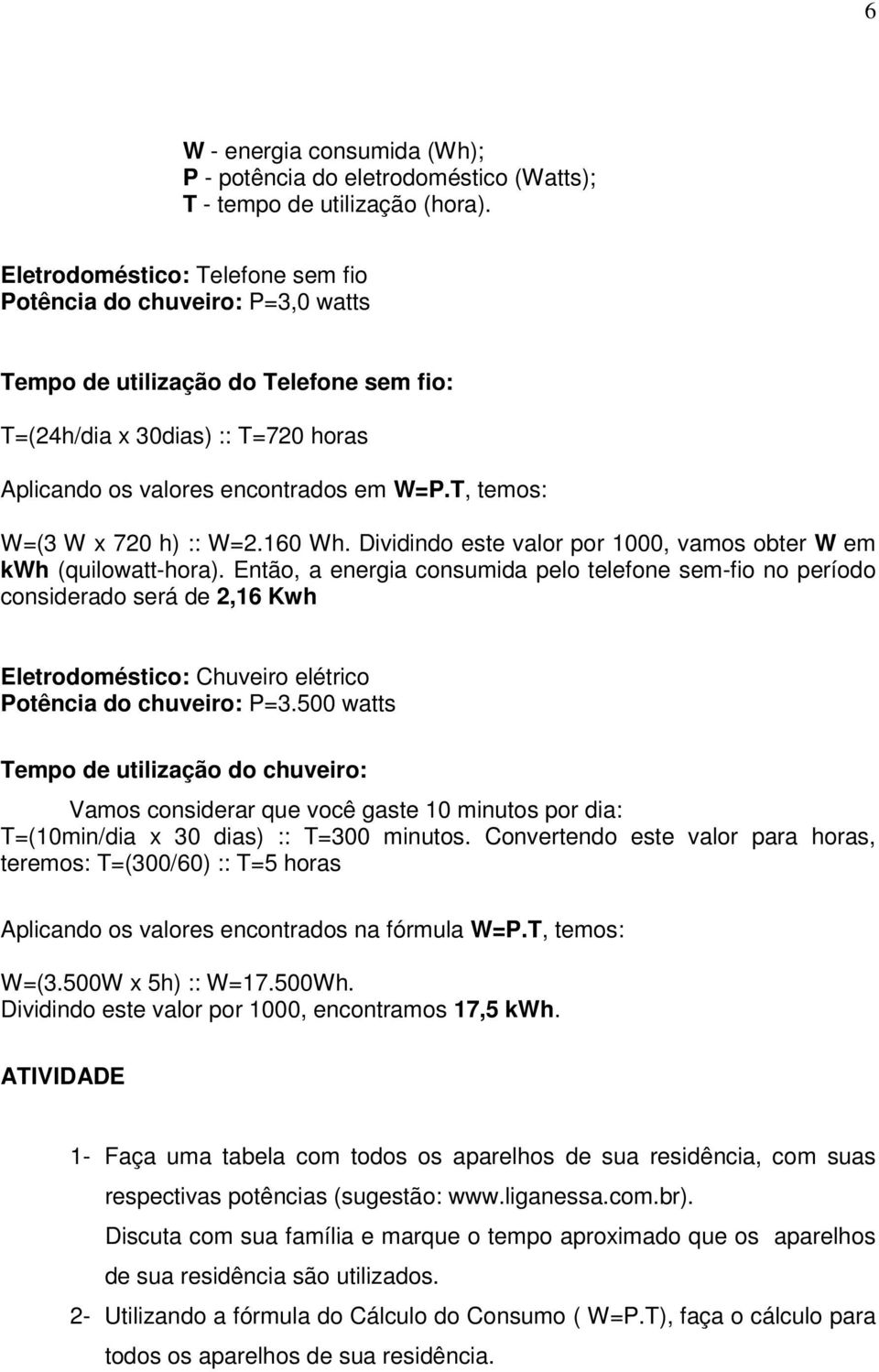 T, temos: W=(3 W x 720 h) :: W=2.160 Wh. Dividindo este valor por 1000, vamos obter W em kwh (quilowatt-hora).