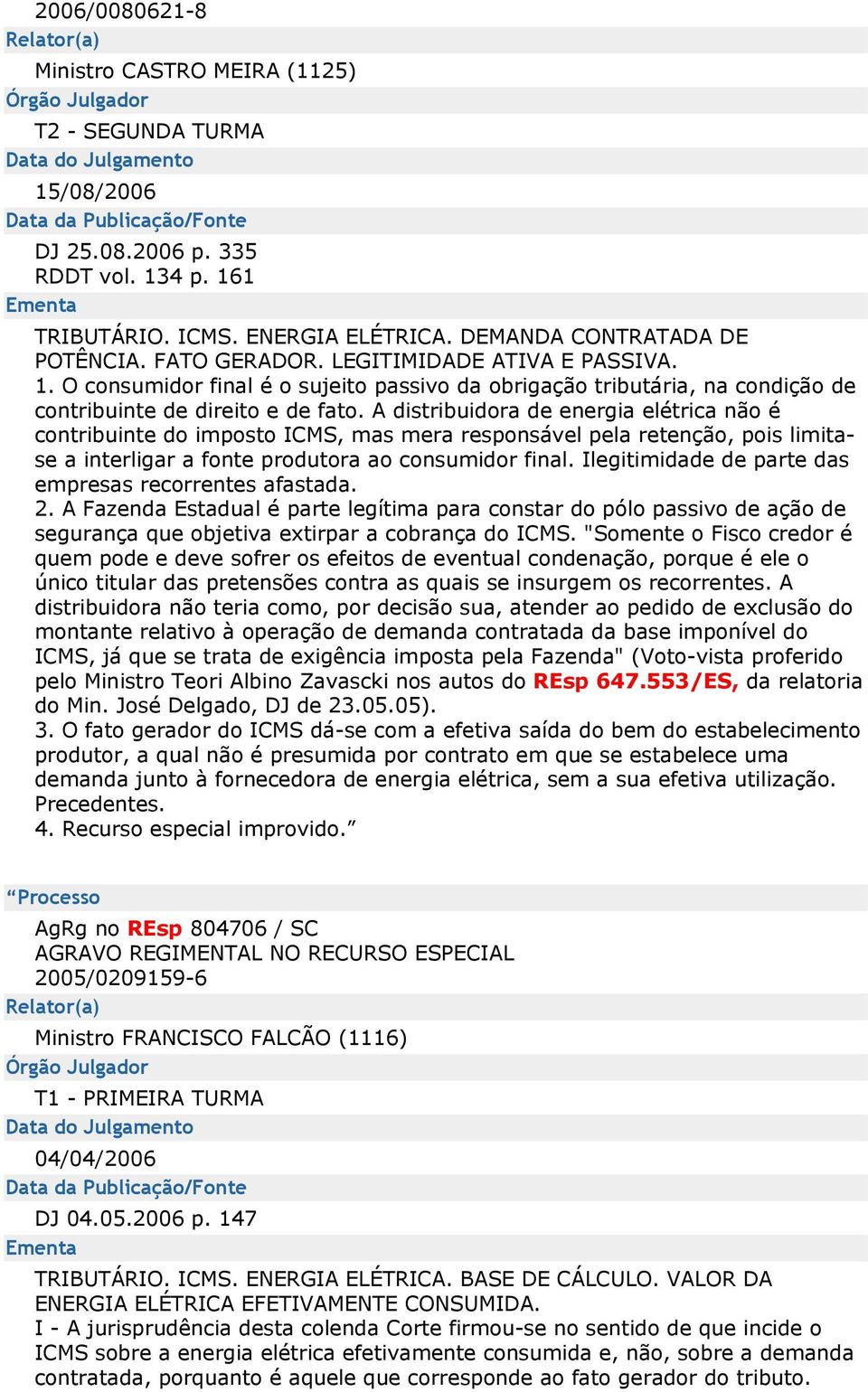 O consumidor final é o sujeito passivo da obrigação tributária, na condição de contribuinte de direito e de fato.