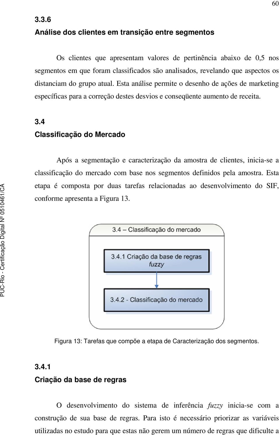 4 Classificação do Mercado Após a segmentação e caracterização da amostra de clientes, inicia-se a classificação do mercado com base nos segmentos definidos pela amostra.