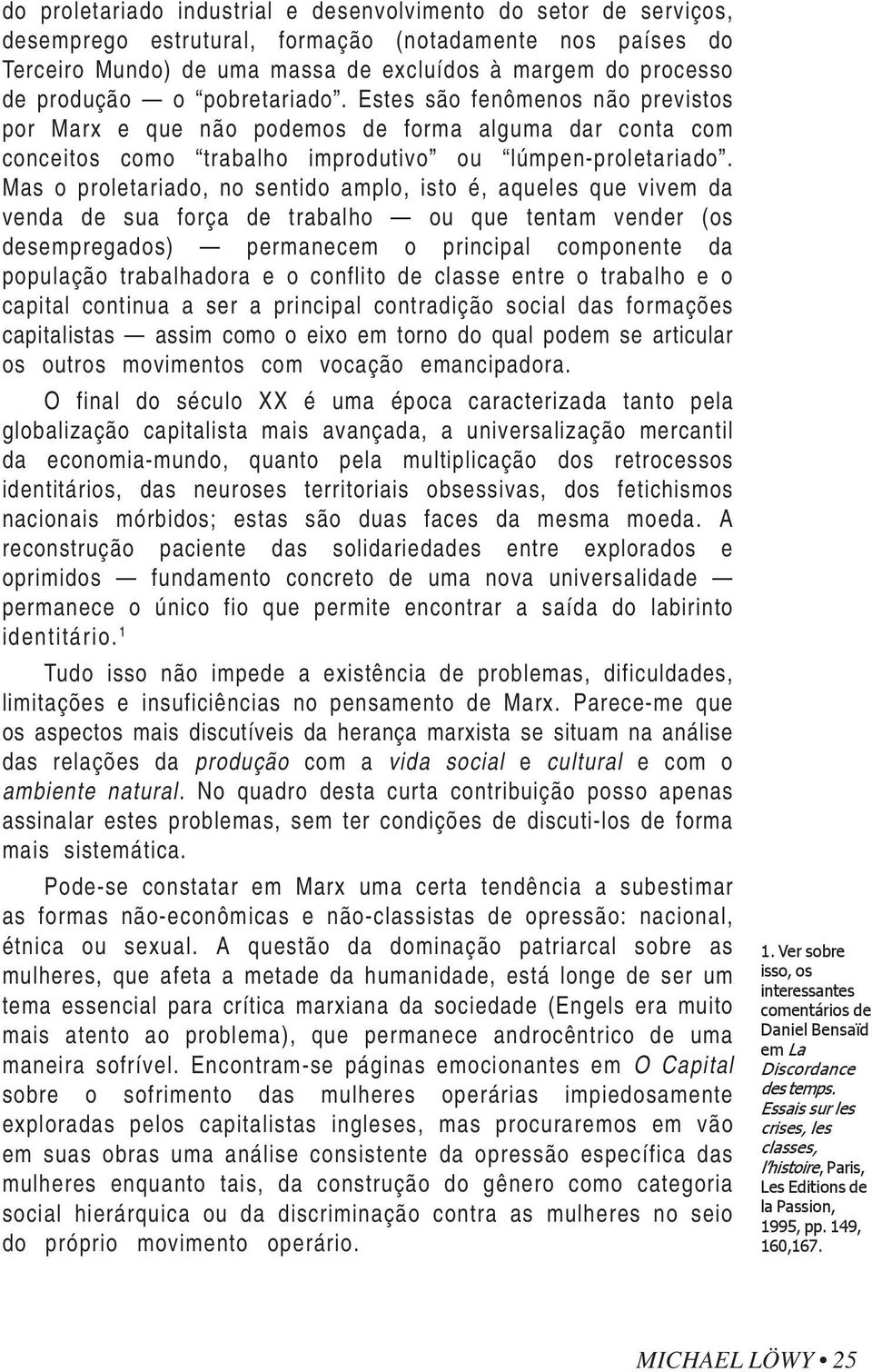 Mas o proletariado, no sentido amplo, isto é, aqueles que vivem da venda de sua força de trabalho ou que tentam vender (os desempregados) permanecem o principal componente da população trabalhadora e