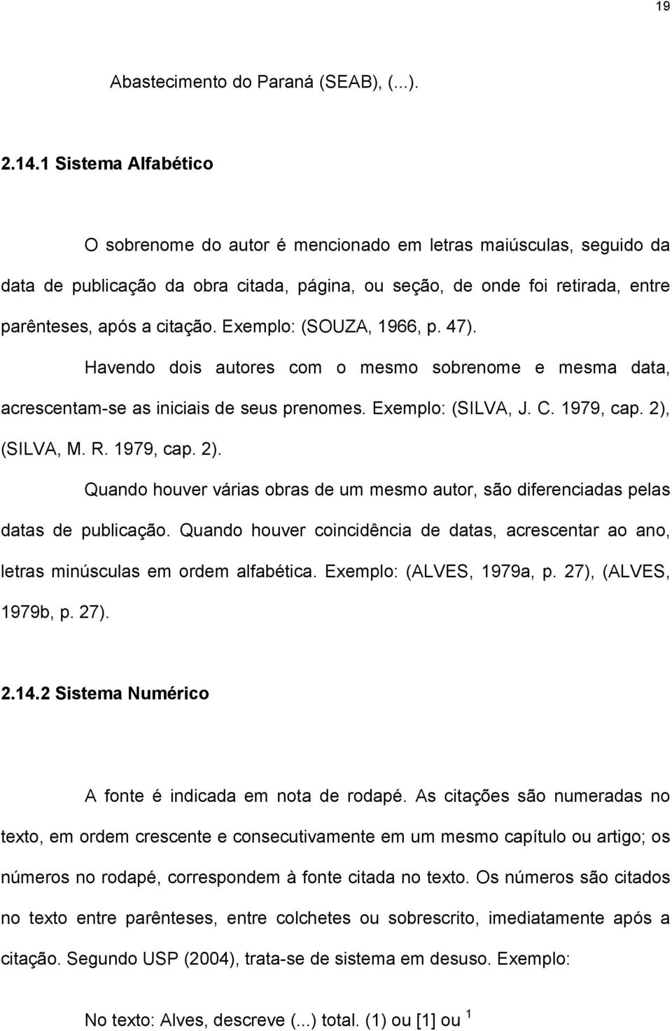 Exemplo: (SOUZA, 1966, p. 47). Havendo dois autores com o mesmo sobrenome e mesma data, acrescentam-se as iniciais de seus prenomes. Exemplo: (SILVA, J. C. 1979, cap. 2),