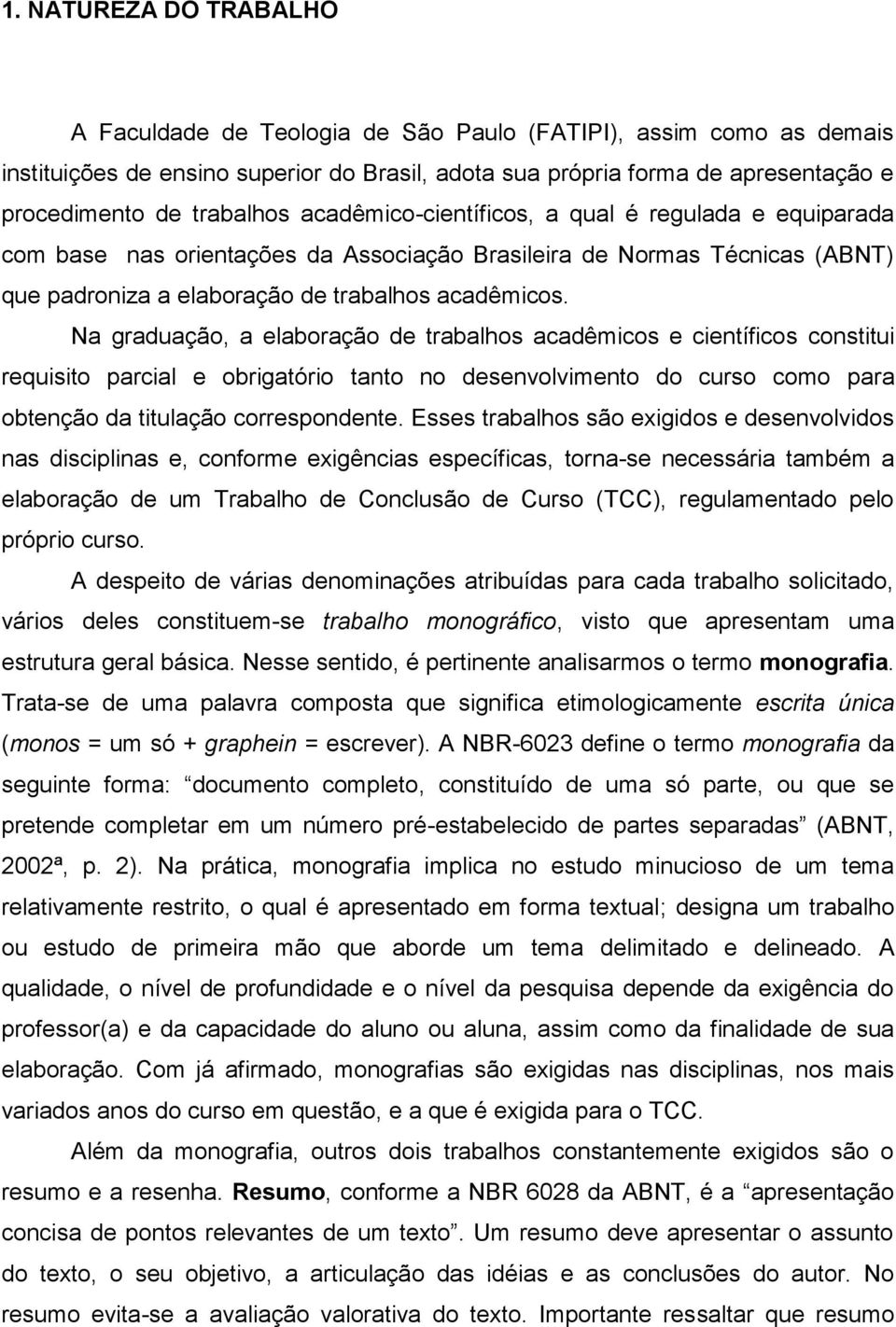 Na graduação, a elaboração de trabalhos acadêmicos e científicos constitui requisito parcial e obrigatório tanto no desenvolvimento do curso como para obtenção da titulação correspondente.