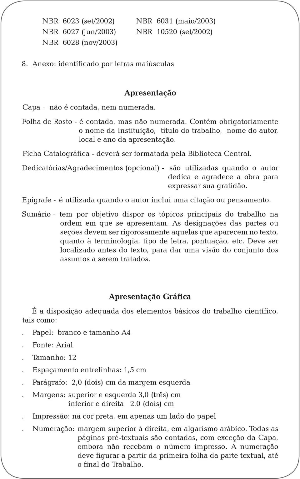 Ficha Catalográfica - deverá ser formatada pela Biblioteca Central. Dedicatórias/Agradecimentos (opcional) - são utilizadas quando o autor dedica e agradece a obra para expressar sua gratidão.