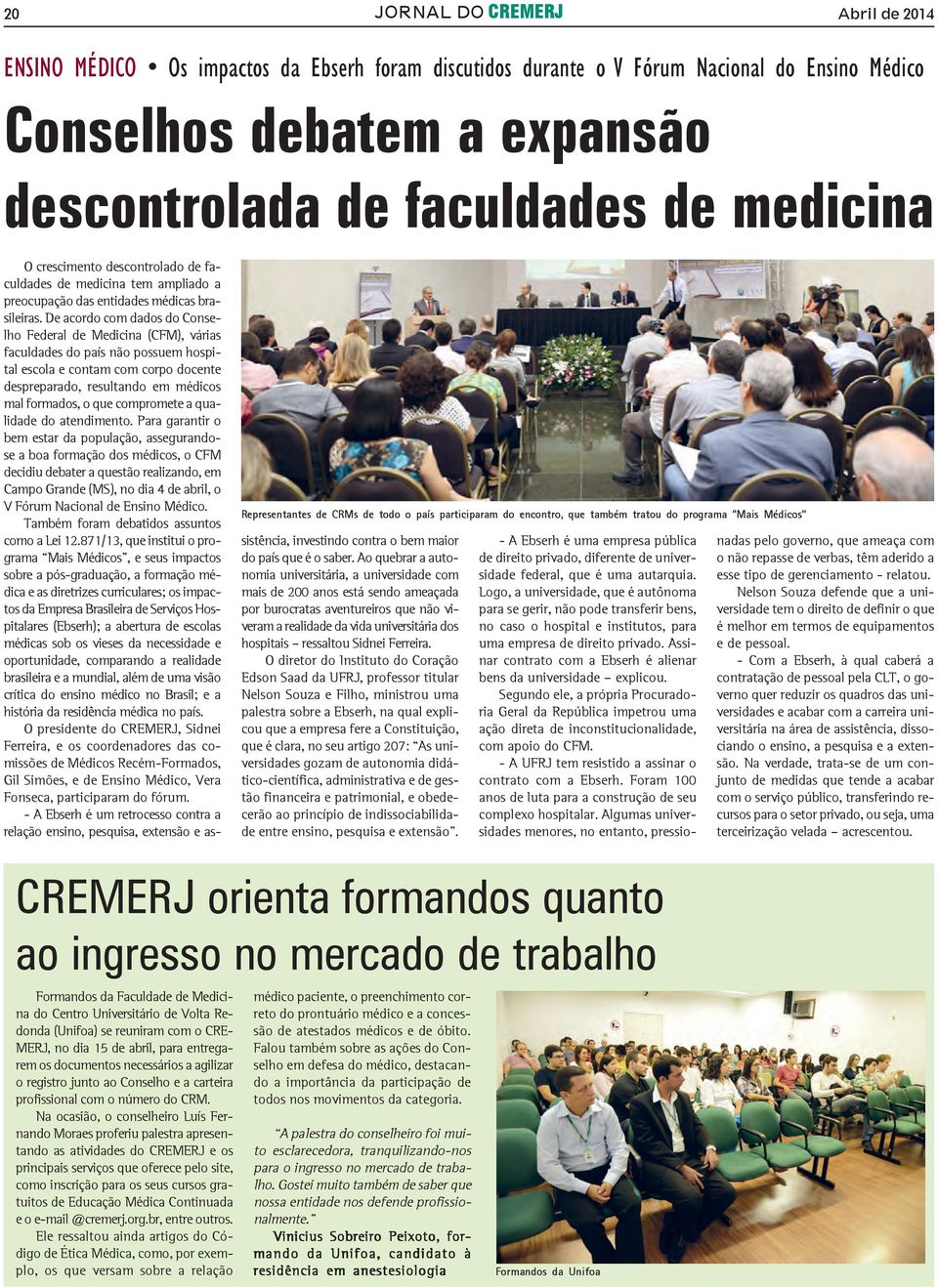 De acordo com dados do Conselho Federal de Medicina (CFM), várias faculdades do país não possuem hospital escola e contam com corpo docente despreparado, resultando em médicos mal formados, o que