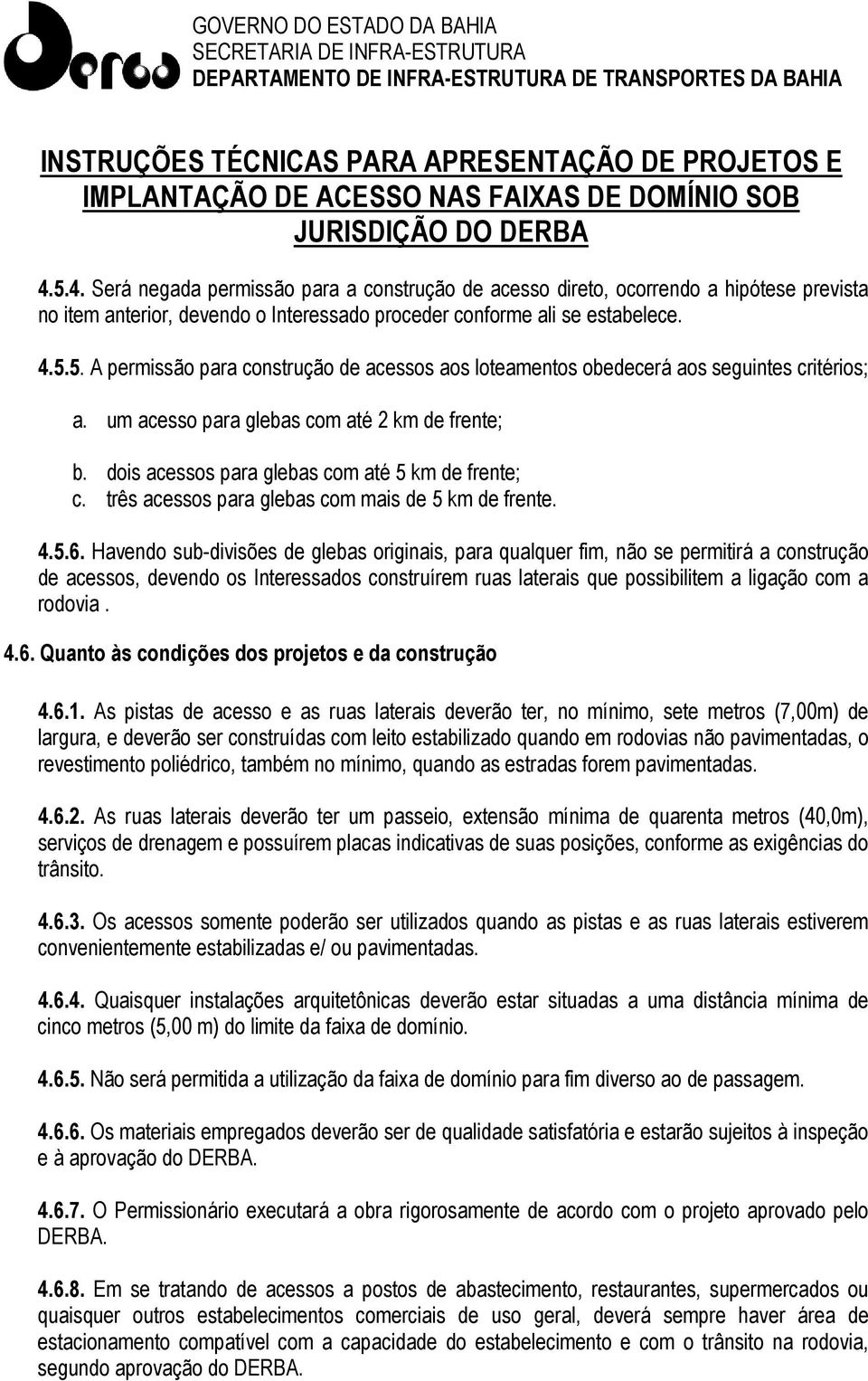 Havendo sub-divisões de glebas originais, para qualquer fim, não se permitirá a construção de acessos, devendo os Interessados construírem ruas laterais que possibilitem a ligação com a rodovia. 4.6.