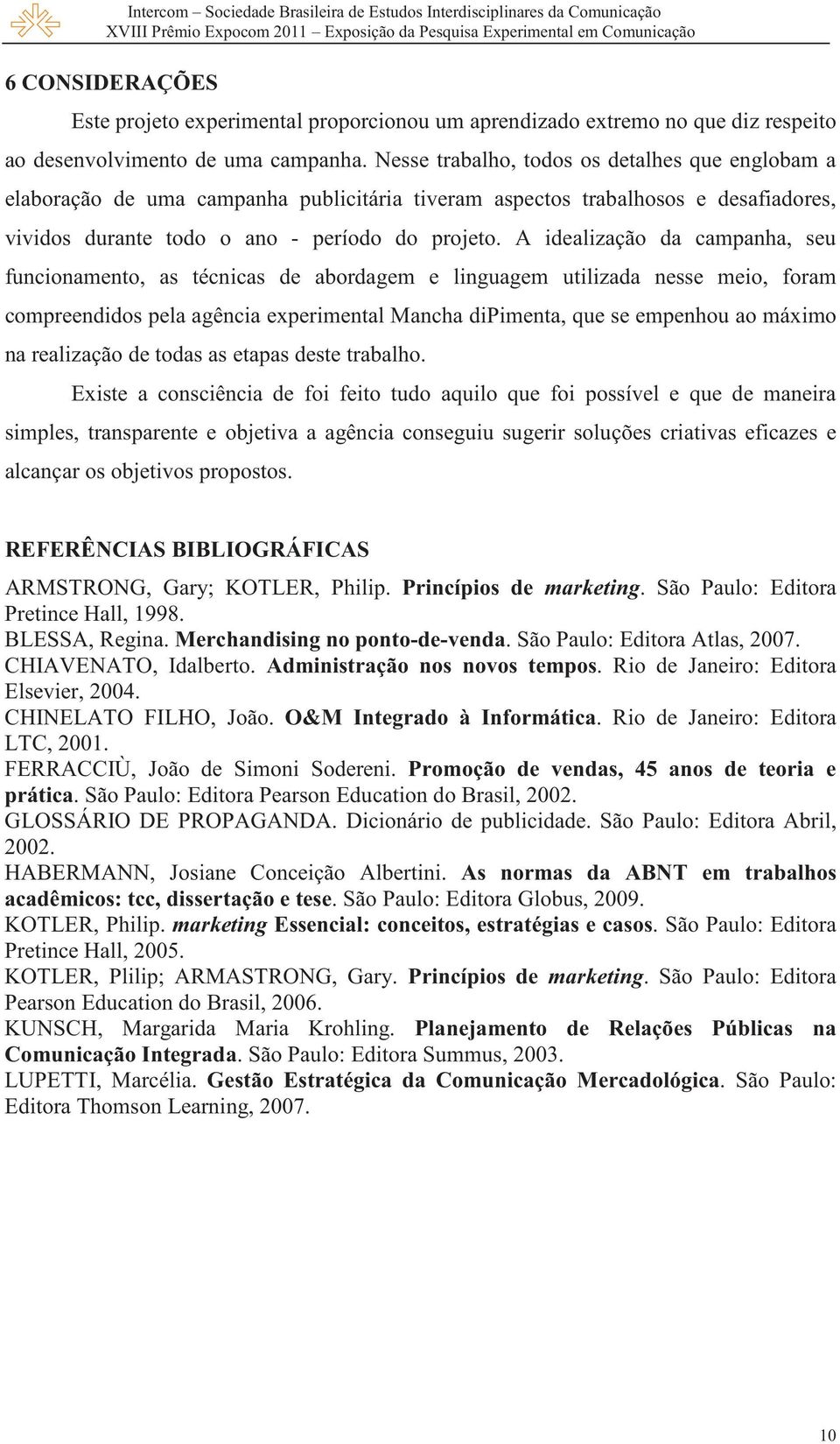 A idealização da campanha, seu funcionamento, as técnicas de abordagem e linguagem utilizada nesse meio, foram compreendidos pela agência experimental Mancha dipimenta, que se empenhou ao máximo na