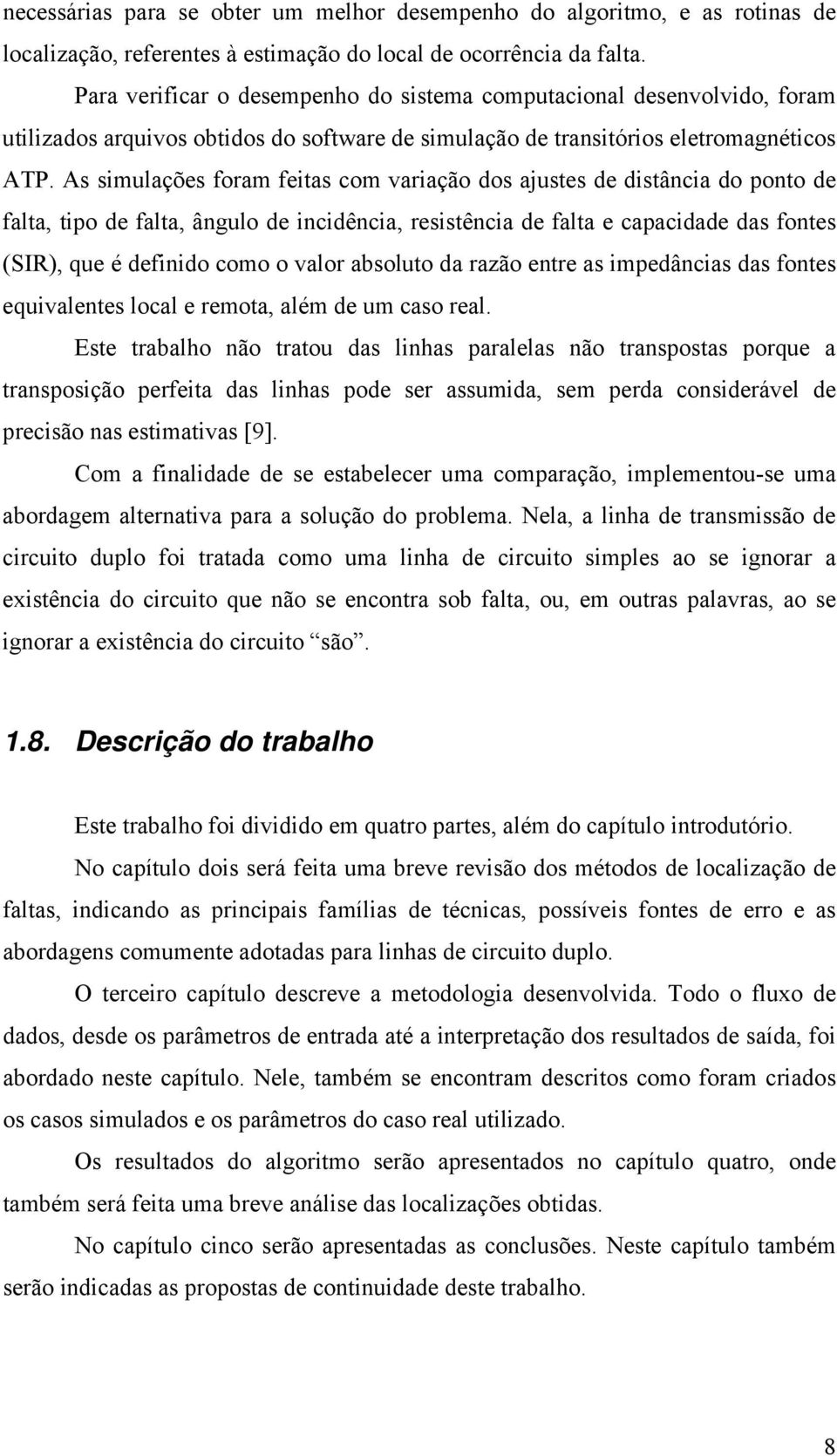 As simulações foram feias com variação dos ajuses de disância do pono de fala, ipo de fala, ângulo de incidência, resisência de fala e capacidade das fones (SIR), que é definido como o valor absoluo