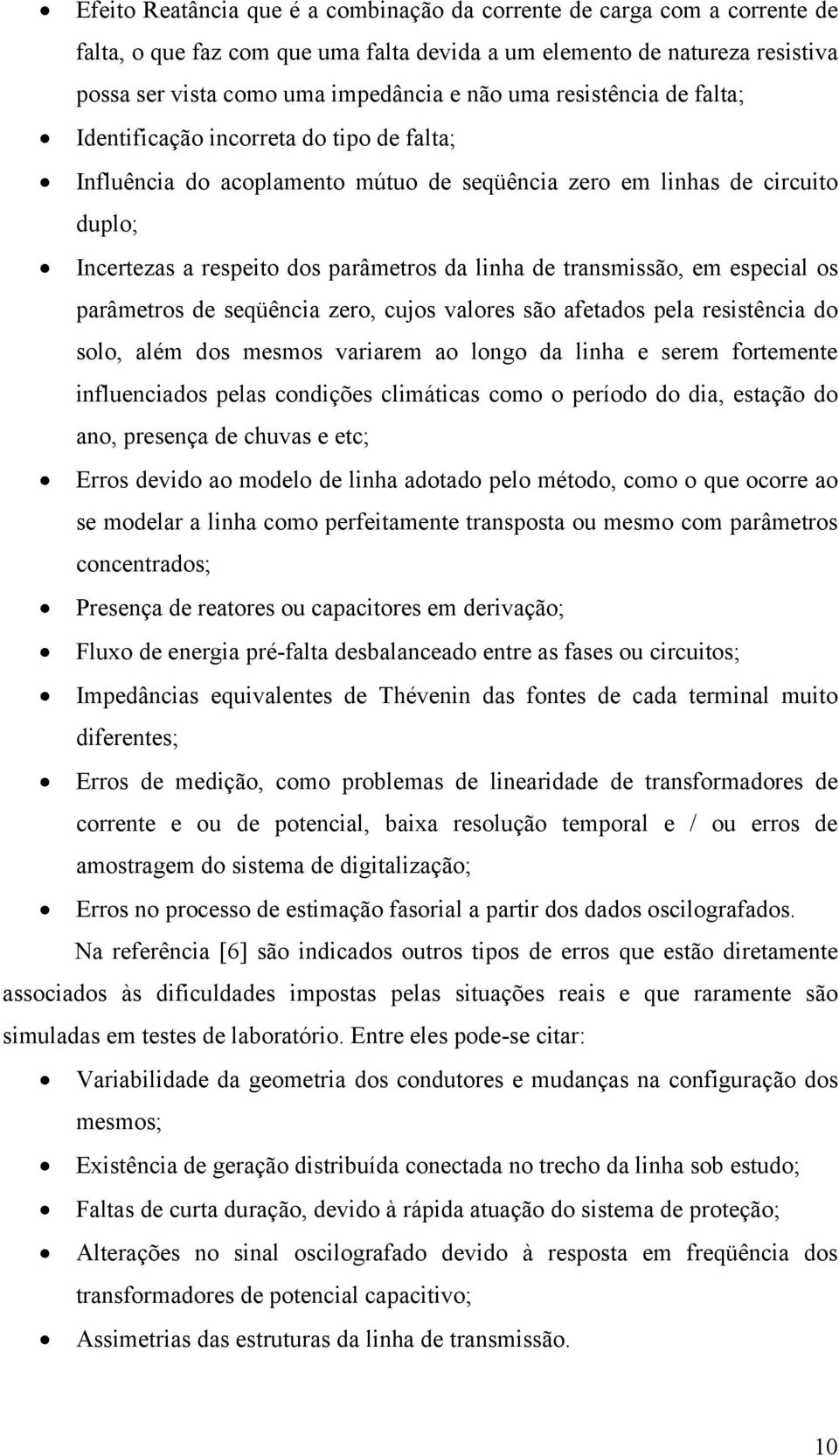 parâmeros de seqüência zero, cujos valores são afeados pela resisência do solo, além dos mesmos variarem ao longo da linha e serem foremene influenciados pelas condições climáicas como o período do