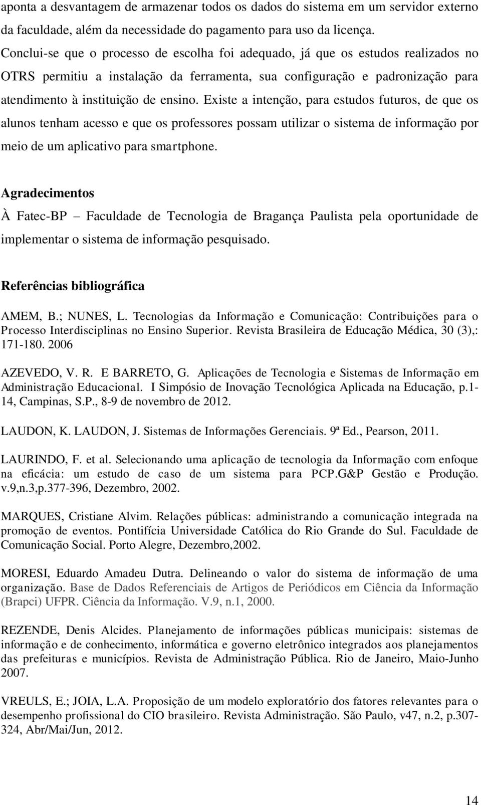 Existe a intenção, para estudos futuros, de que os alunos tenham acesso e que os professores possam utilizar o sistema de informação por meio de um aplicativo para smartphone.