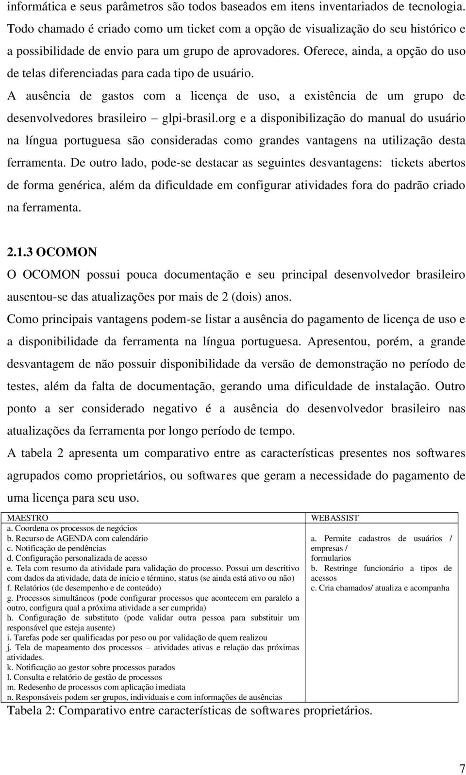 Oferece, ainda, a opção do uso de telas diferenciadas para cada tipo de usuário. A ausência de gastos com a licença de uso, a existência de um grupo de desenvolvedores brasileiro glpi-brasil.