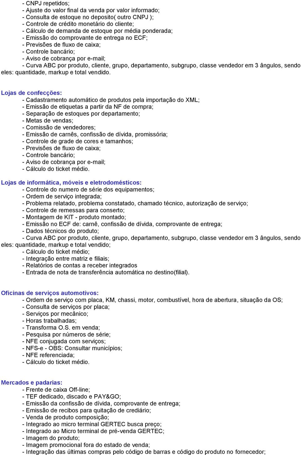 Lojas de confecções: - Cadastramento automático de produtos pela importação do XML; - Emissão de etiquetas a partir da NF de compra; - Separação de estoques por departamento; - Metas de vendas; -