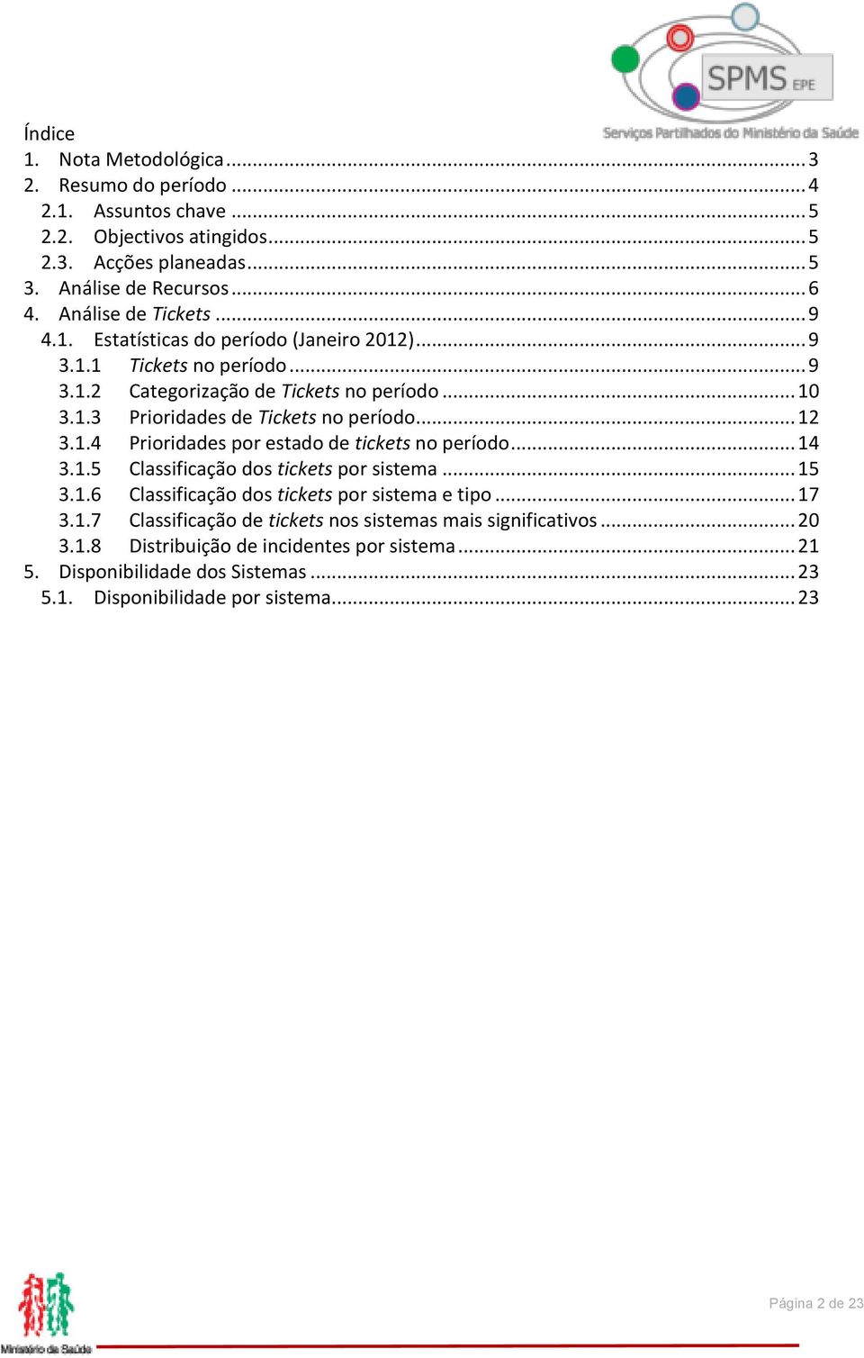 .. 12 3.1.4 Prioridades por estado de tickets no período... 14 3.1.5 Classificação dos tickets por sistema... 15 3.1.6 Classificação dos tickets por sistema e tipo... 17 3.1.7 Classificação de tickets nos sistemas mais significativos.