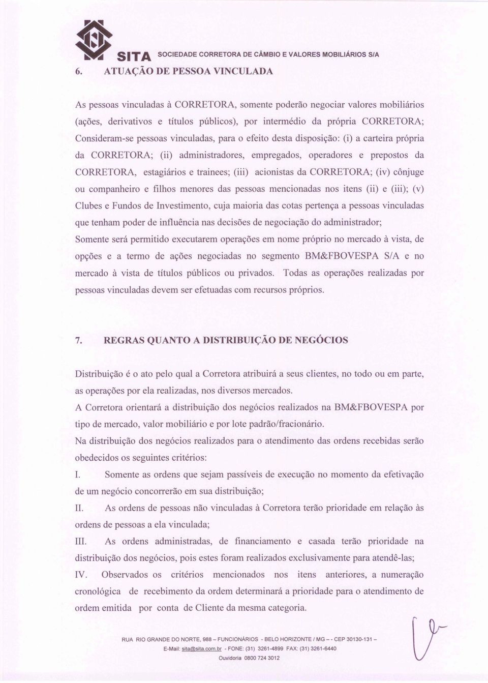 pessoas vinculadas, para o efeito desta disposição: (i) a carteira própria da CORRETORA; (ii) administradores, empregados, operadores e prepostos da CORRETORA, estagiários e trainees; (iii)