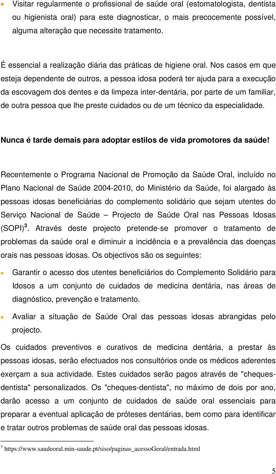 Nos casos em que esteja dependente de outros, a pessoa idosa poderá ter ajuda para a execução da escovagem dos dentes e da limpeza inter-dentária, por parte de um familiar, de outra pessoa que lhe