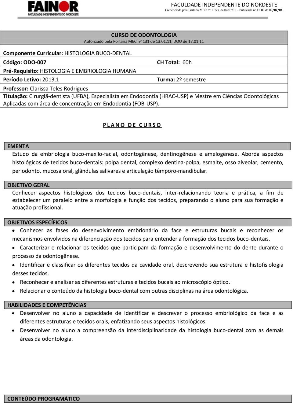 área de concentração em Endodontia (FOB-USP). P L A N O D E C U R S O EMENTA Estudo da embriologia buco-maxilo-facial, odontogênese, dentinogênese e amelogênese.