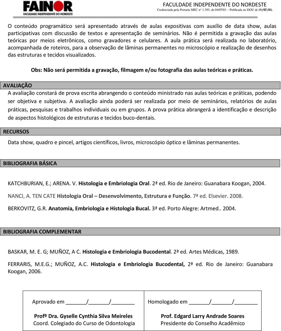 A aula prática será realizada no laboratório, acompanhada de roteiros, para a observação de lâminas permanentes no microscópio e realização de desenhos das estruturas e tecidos visualizados.