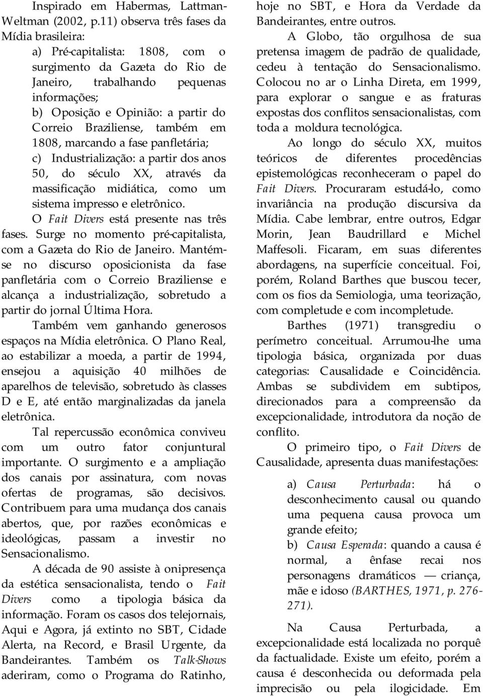 Braziliense, também em 1808, marcando a fase panfletária; c) Industrialização: a partir dos anos 50, do século XX, através da massificação midiática, como um sistema impresso e eletrônico.